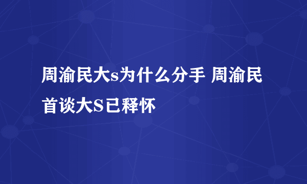 周渝民大s为什么分手 周渝民首谈大S已释怀