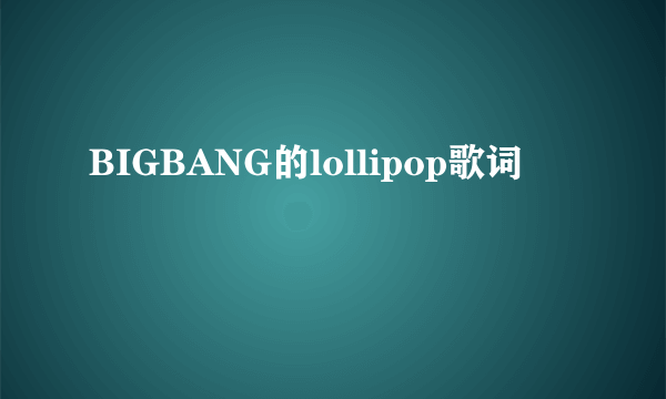 BIGBANG的lollipop歌词