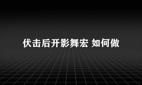 伏击后开影舞宏 如何做