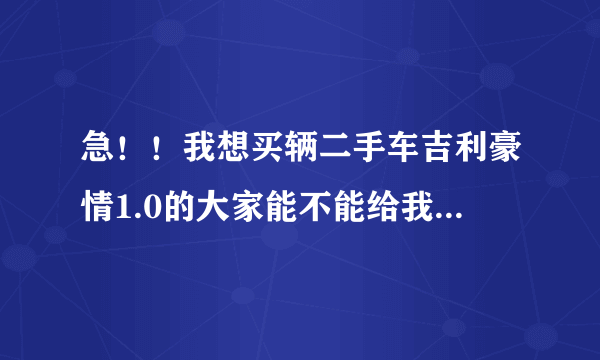 急！！我想买辆二手车吉利豪情1.0的大家能不能给我一点建议