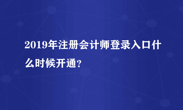 2019年注册会计师登录入口什么时候开通？