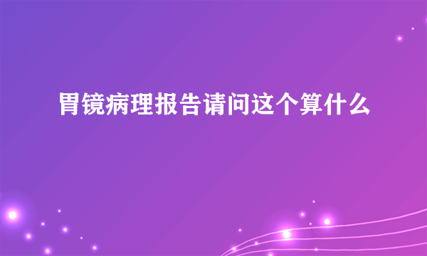 胃镜病理报告请问这个算什么