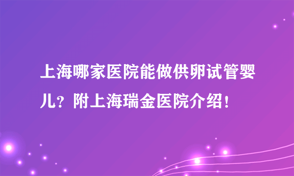 上海哪家医院能做供卵试管婴儿？附上海瑞金医院介绍！