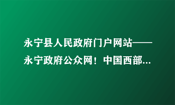 永宁县人民政府门户网站——永宁政府公众网！中国西部四季鲜果之乡！