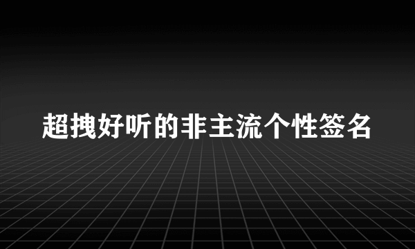 超拽好听的非主流个性签名