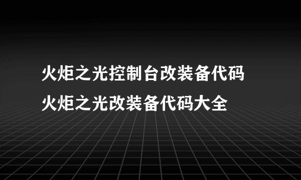 火炬之光控制台改装备代码 火炬之光改装备代码大全