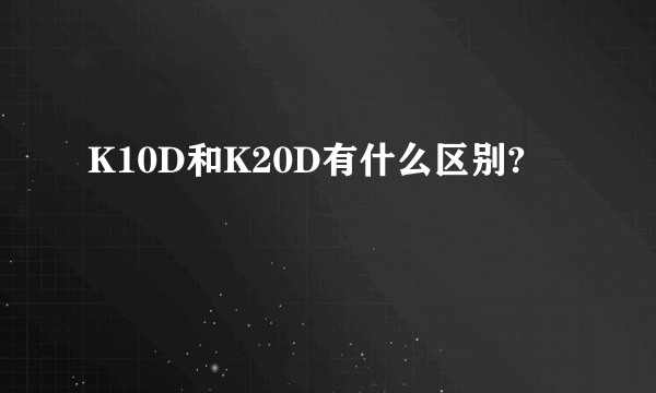 K10D和K20D有什么区别?