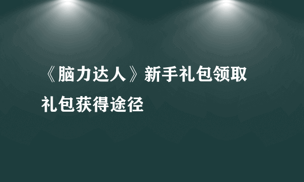 《脑力达人》新手礼包领取 礼包获得途径