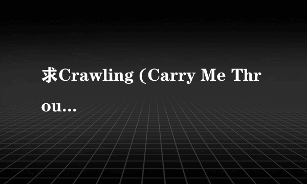 求Crawling (Carry Me Through)的完整歌词