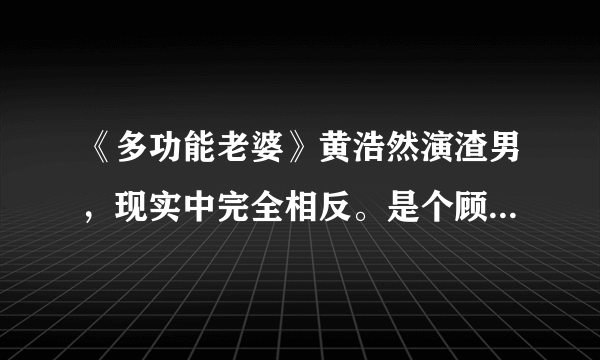 《多功能老婆》黄浩然演渣男，现实中完全相反。是个顾家好男人