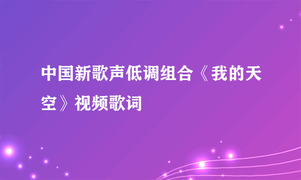 中国新歌声低调组合《我的天空》视频歌词