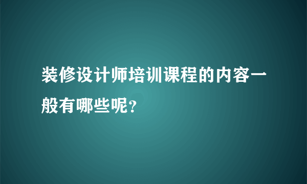 装修设计师培训课程的内容一般有哪些呢？