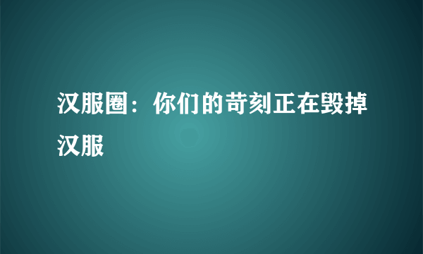 汉服圈：你们的苛刻正在毁掉汉服