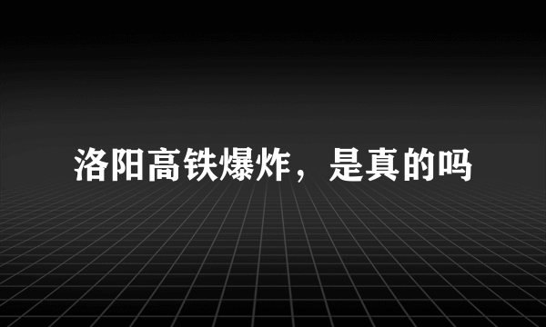 洛阳高铁爆炸，是真的吗