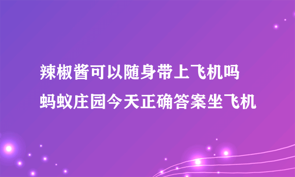 辣椒酱可以随身带上飞机吗 蚂蚁庄园今天正确答案坐飞机