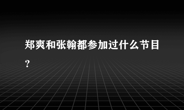 郑爽和张翰都参加过什么节目？