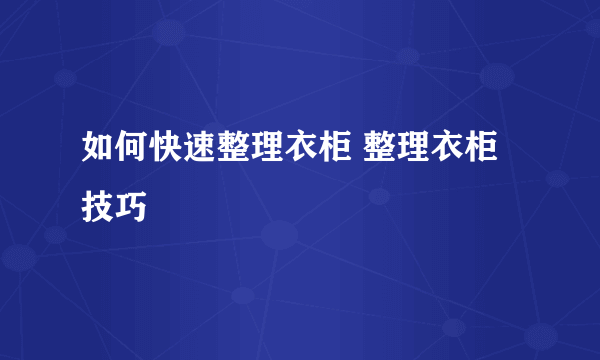 如何快速整理衣柜 整理衣柜技巧