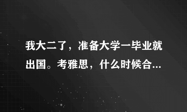 我大二了，准备大学一毕业就出国。考雅思，什么时候合适？急急···