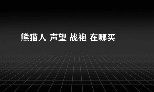 熊猫人 声望 战袍 在哪买