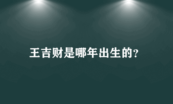 王吉财是哪年出生的？