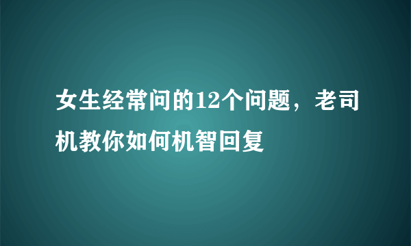 女生经常问的12个问题，老司机教你如何机智回复