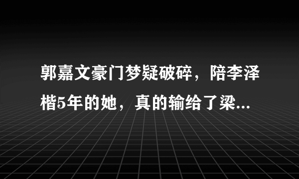 郭嘉文豪门梦疑破碎，陪李泽楷5年的她，真的输给了梁洛施吗？