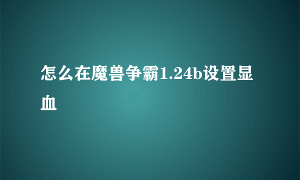 怎么在魔兽争霸1.24b设置显血