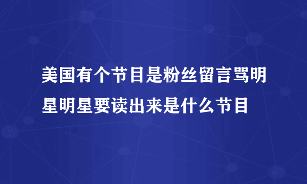 美国有个节目是粉丝留言骂明星明星要读出来是什么节目