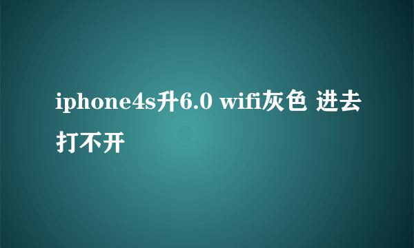 iphone4s升6.0 wifi灰色 进去打不开