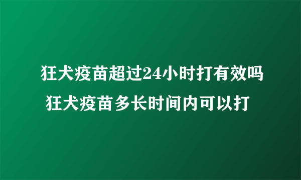 狂犬疫苗超过24小时打有效吗 狂犬疫苗多长时间内可以打