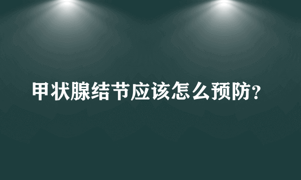 甲状腺结节应该怎么预防？