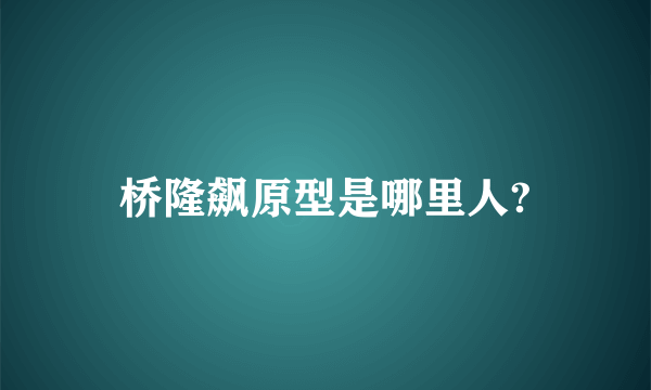 桥隆飙原型是哪里人?