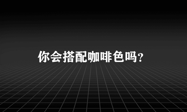 你会搭配咖啡色吗？