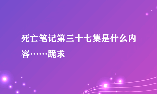 死亡笔记第三十七集是什么内容……跪求