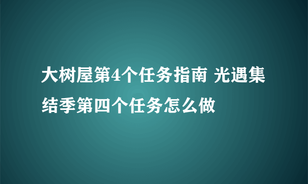 大树屋第4个任务指南 光遇集结季第四个任务怎么做