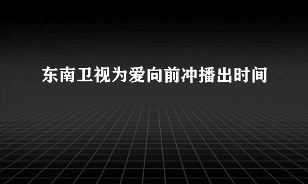 东南卫视为爱向前冲播出时间