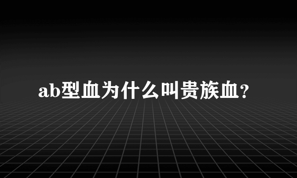 ab型血为什么叫贵族血？