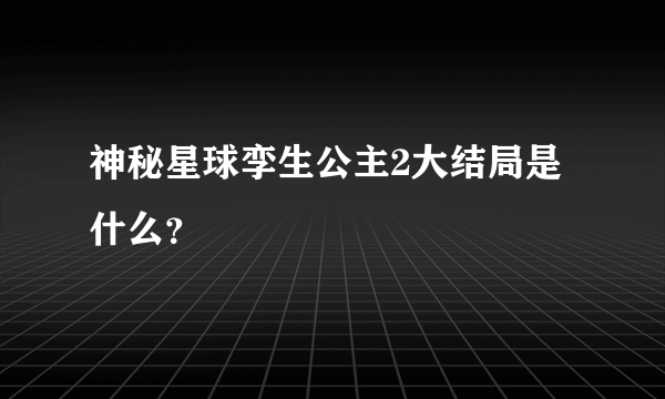 神秘星球孪生公主2大结局是什么？