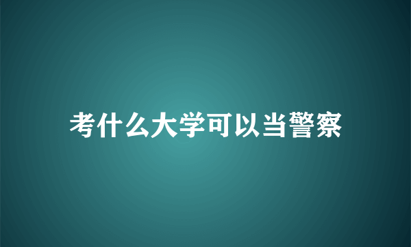 考什么大学可以当警察