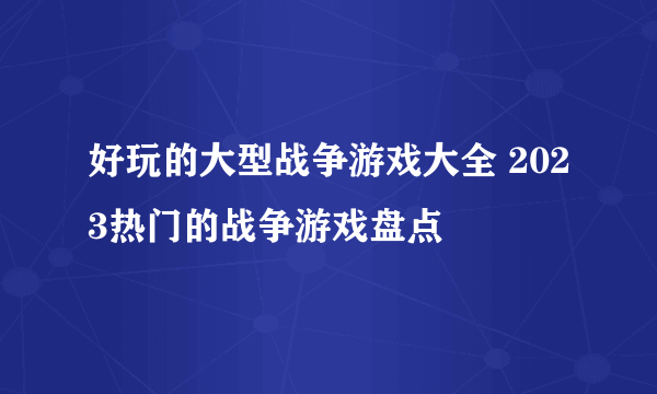 好玩的大型战争游戏大全 2023热门的战争游戏盘点