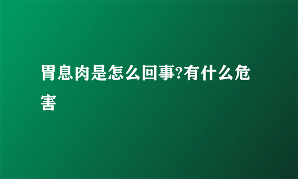 胃息肉是怎么回事?有什么危害