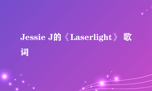 Jessie J的《Laserlight》 歌词