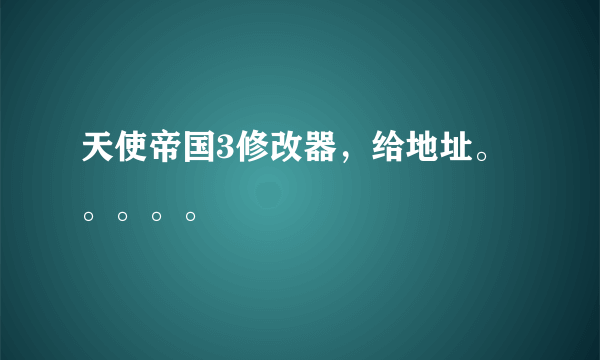 天使帝国3修改器，给地址。。。。。