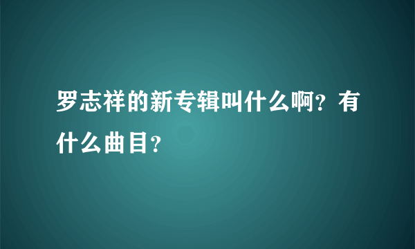 罗志祥的新专辑叫什么啊？有什么曲目？