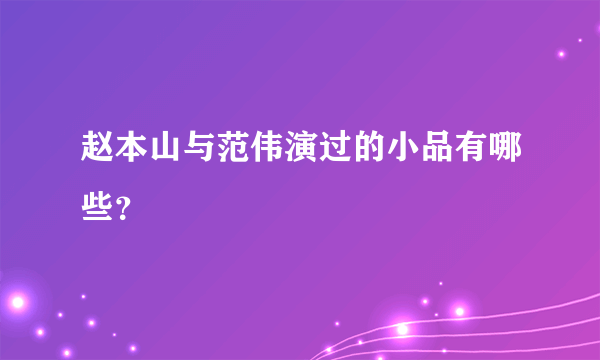 赵本山与范伟演过的小品有哪些？