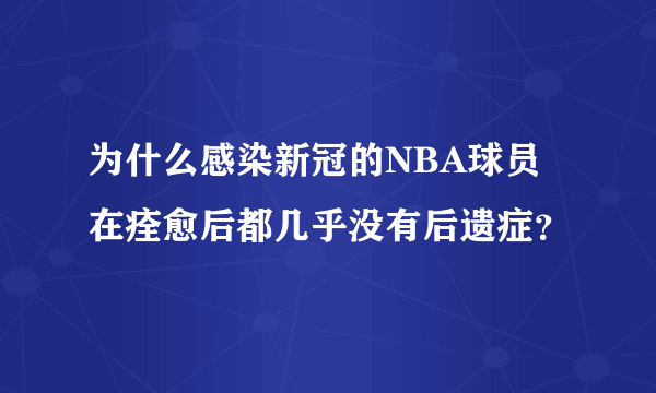 为什么感染新冠的NBA球员在痊愈后都几乎没有后遗症？