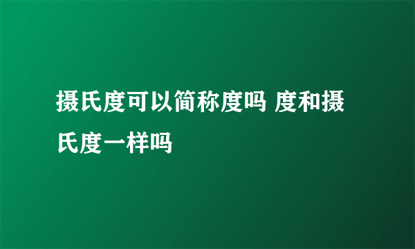 摄氏度可以简称度吗 度和摄氏度一样吗