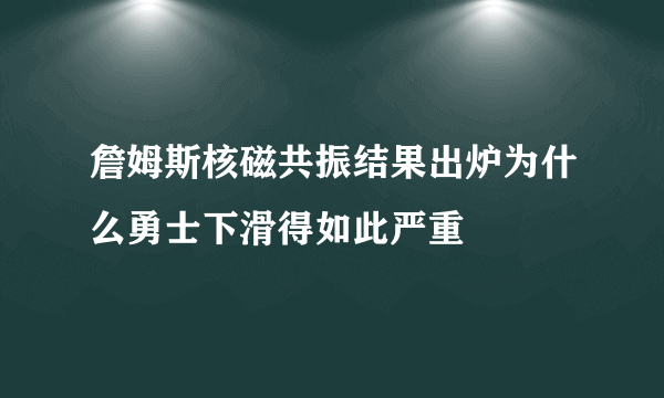 詹姆斯核磁共振结果出炉为什么勇士下滑得如此严重