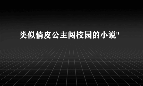 类似俏皮公主闯校园的小说