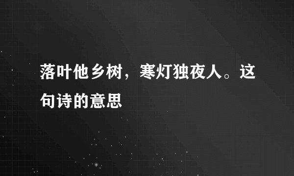 落叶他乡树，寒灯独夜人。这句诗的意思